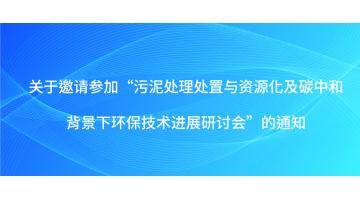 关于邀请参加“污泥处理处置与资源化及碳中和背景下环保技术进展研讨会”的通知