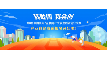 报名开启 | 欢迎参加第八届中国国际“互联网+”大学生创新创业大赛产业命题赛道